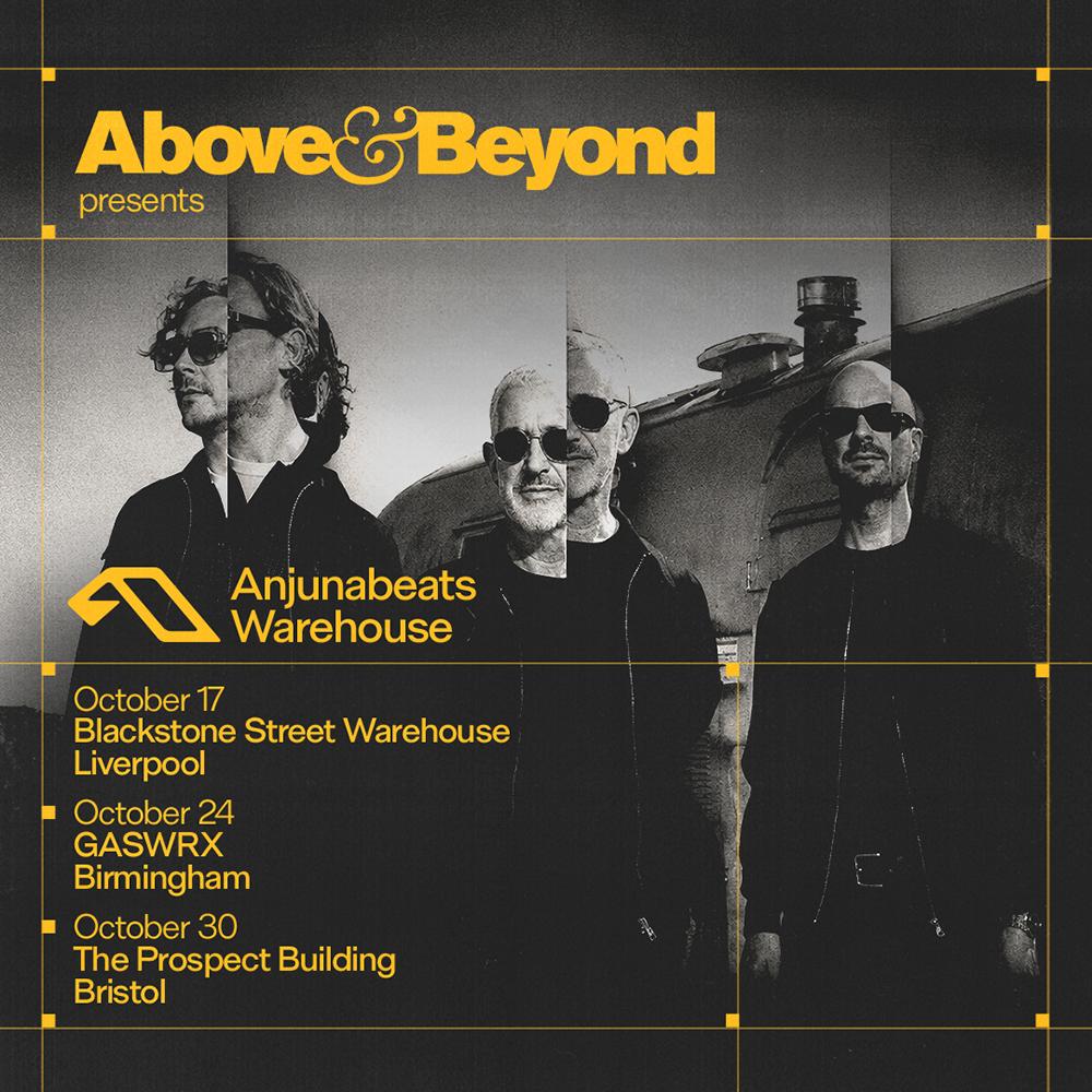 Above & Beyond presents Anjunabeats Warehouse UK. October 17 Blackstone Street Warehouse, Liverpool. October 24 GASWRX, Birmingham. October 30 The Prospect Building, Bristol.